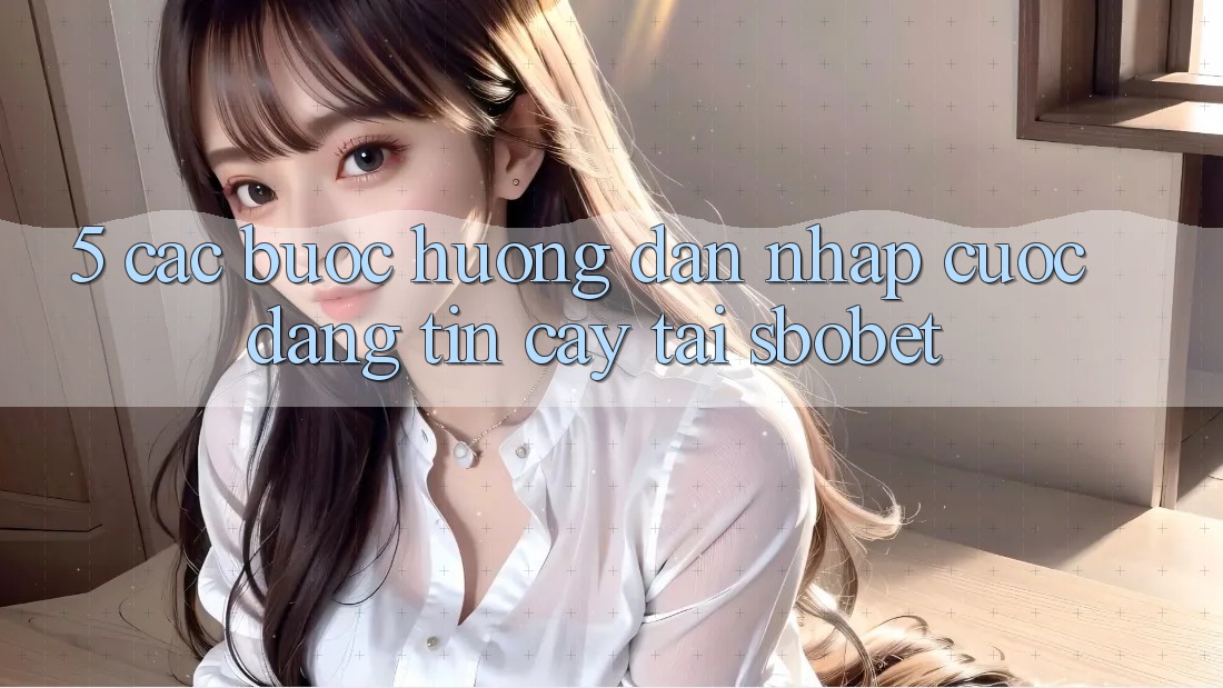 5. Các bước Hướng dẫn Nhập Cuộc Đáng tin cậy Tại Sbobet 5. Các bước Hướng dẫn Nhập Cuộc Đáng tin cậy Tại Sbobet