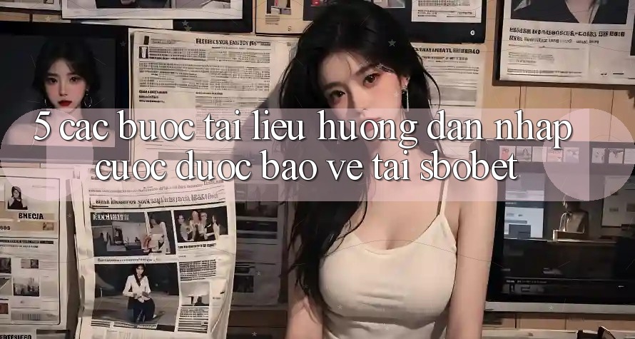 5. Các bước Tài liệu hướng dẫn Nhập Cuộc Được bảo vệ Tại Sbobet