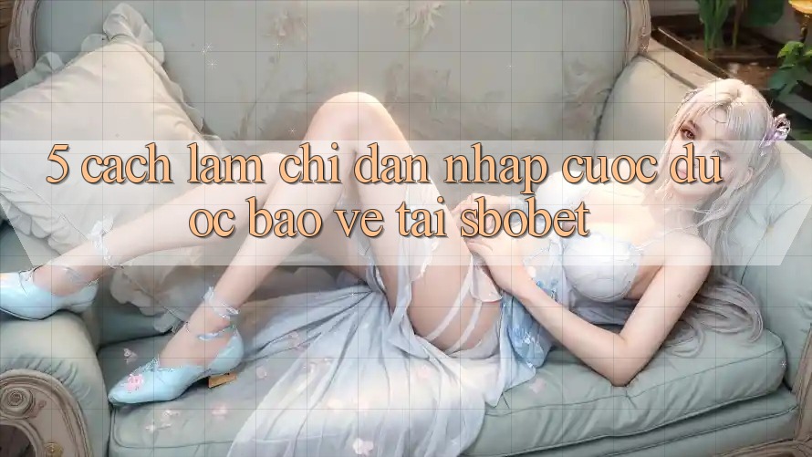 5. Cách làm Chỉ dẫn Nhập Cuộc Được bảo vệ Tại Sbobet