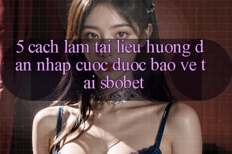 5. Cách làm Tài liệu hướng dẫn Nhập Cuộc Được bảo vệ Tại Sbobet 5. Cách làm Tài liệu hướng dẫn Nhập Cuộc Được bảo vệ Tại Sbobet