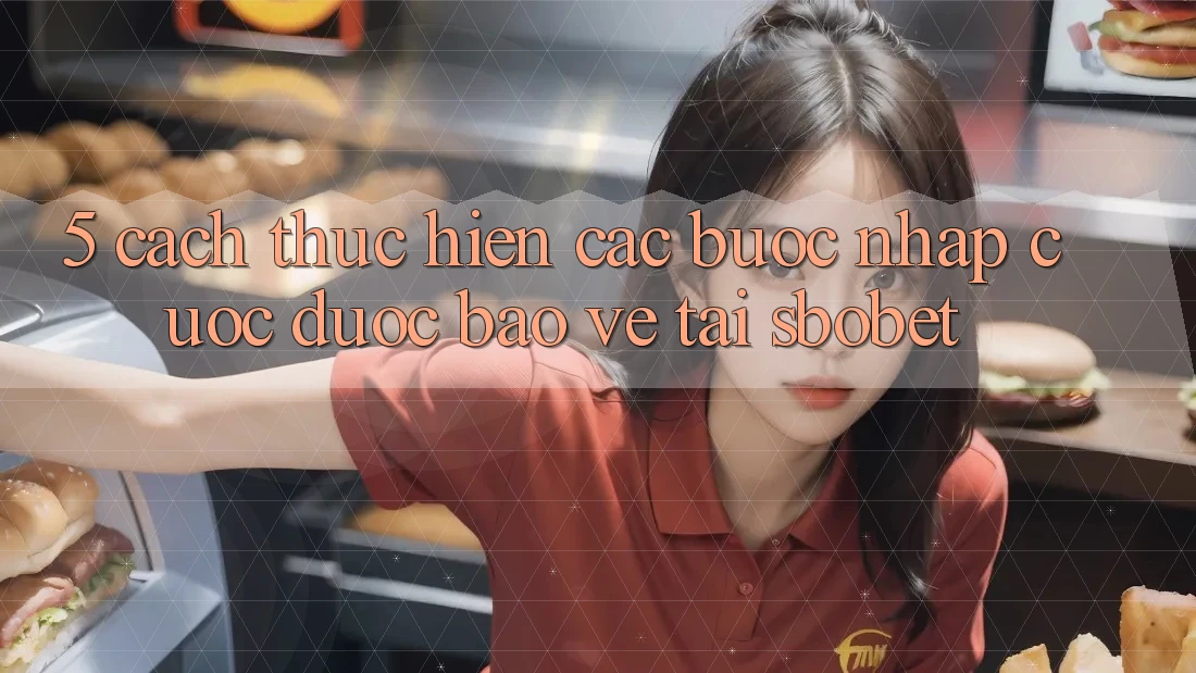 5. Cách thực hiện Các Bước Nhập Cuộc Được bảo vệ Tại Sbobet 5. Cách thực hiện Các Bước Nhập Cuộc Được bảo vệ Tại Sbobet