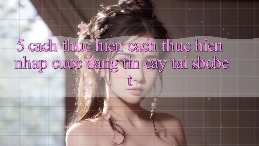 5. Cách thực hiện Cách thực hiện Nhập Cuộc Đáng tin cậy Tại Sbobet 5. Cách thực hiện Cách thực hiện Nhập Cuộc Đáng tin cậy Tại Sbobet