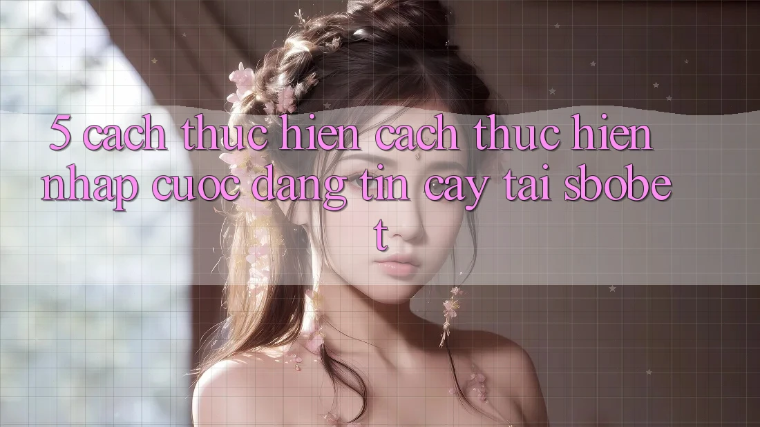 5. Cách thực hiện Cách thực hiện Nhập Cuộc Đáng tin cậy Tại Sbobet