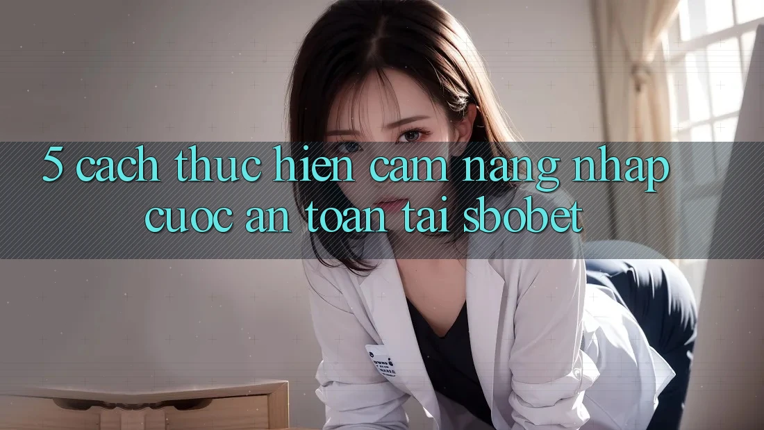 5. Cách thực hiện Cẩm nang Nhập Cuộc An Toàn Tại Sbobet