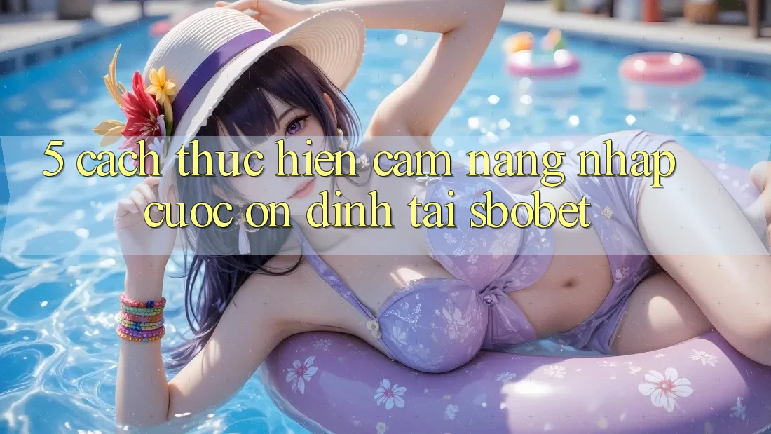 5. Cách thực hiện Cẩm nang Nhập Cuộc Ổn định Tại Sbobet