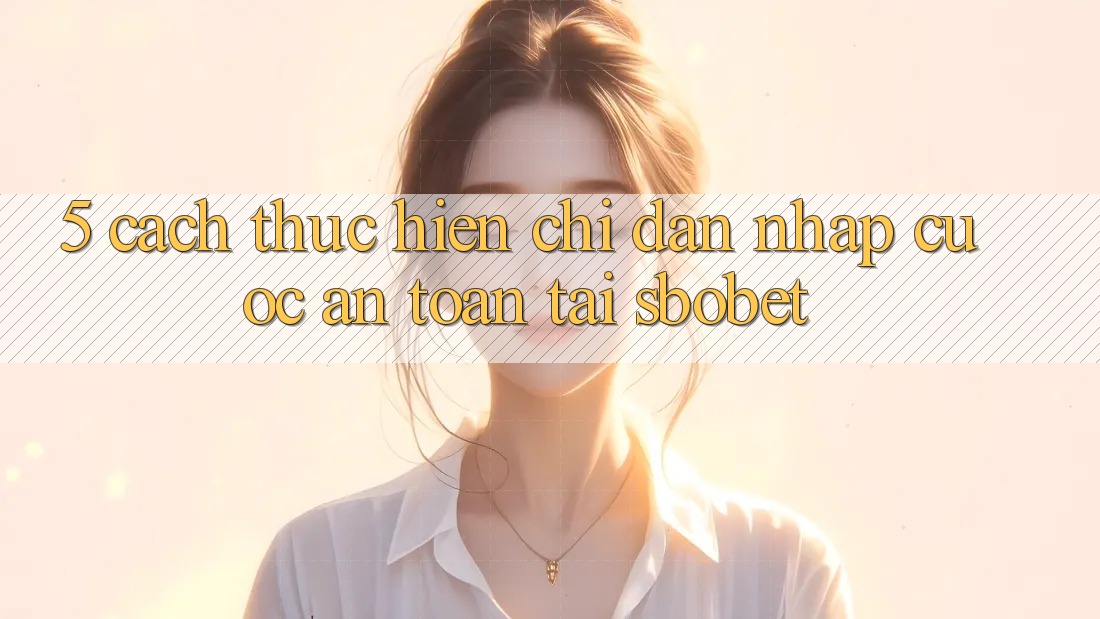 5. Cách thực hiện Chỉ dẫn Nhập Cuộc An Toàn Tại Sbobet