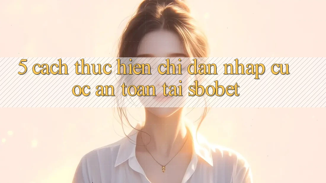 5. Cách thực hiện Chỉ dẫn Nhập Cuộc An toàn Tại Sbobet