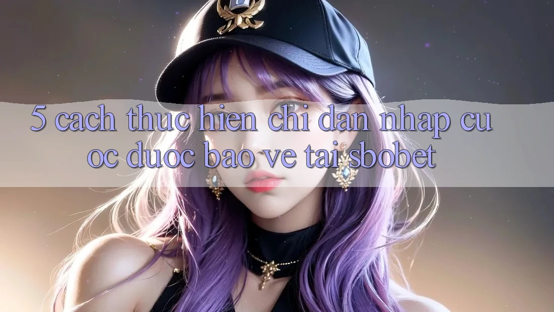 5. Cách thực hiện Chỉ dẫn Nhập Cuộc Được bảo vệ Tại Sbobet