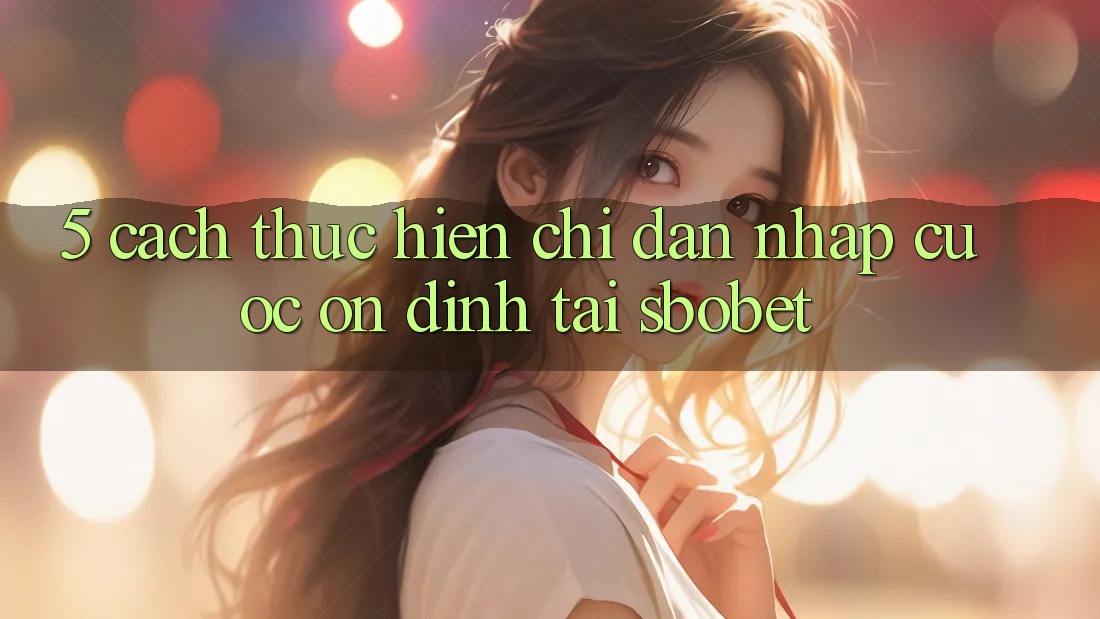 5. Cách thực hiện Chỉ dẫn Nhập Cuộc Ổn định Tại Sbobet 5. Cách thực hiện Chỉ dẫn Nhập Cuộc Ổn định Tại Sbobet
