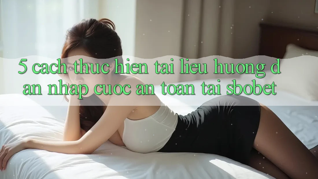5. Cách thực hiện Tài liệu hướng dẫn Nhập Cuộc An Toàn Tại Sbobet 5. Cách thực hiện Tài liệu hướng dẫn Nhập Cuộc An Toàn Tại Sbobet