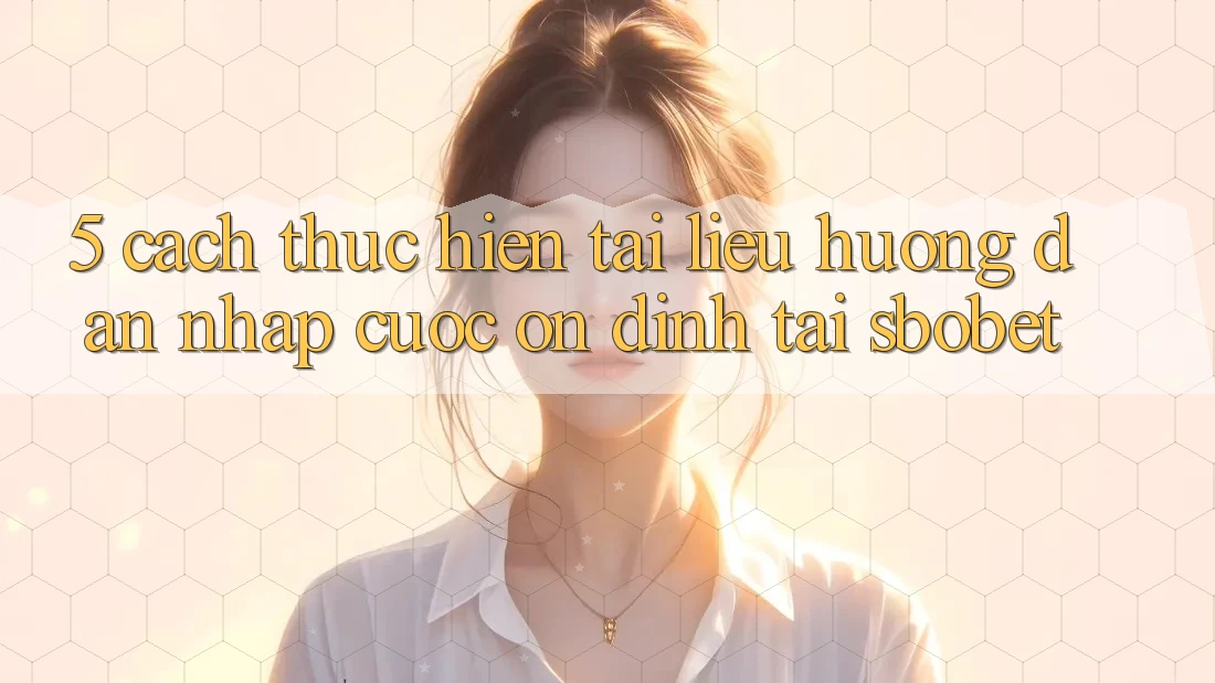 5. Cách thực hiện Tài liệu hướng dẫn Nhập Cuộc Ổn định Tại Sbobet 5. Cách thực hiện Tài liệu hướng dẫn Nhập Cuộc Ổn định Tại Sbobet