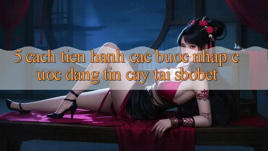 5. Cách tiến hành Các Bước Nhập Cuộc Đáng tin cậy Tại Sbobet 5. Cách tiến hành Các Bước Nhập Cuộc Đáng tin cậy Tại Sbobet