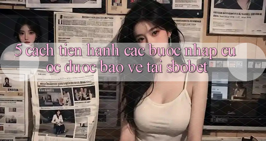 5. Cách tiến hành Các Bước Nhập Cuộc Được bảo vệ Tại Sbobet 5. Cách tiến hành Các Bước Nhập Cuộc Được bảo vệ Tại Sbobet