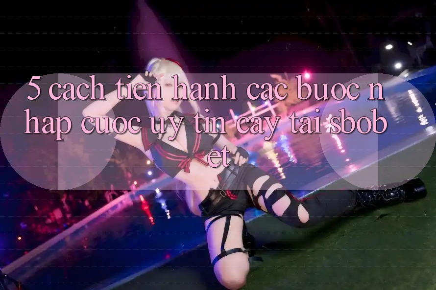 5. Cách tiến hành Các Bước Nhập Cuộc Uy tín cậy Tại Sbobet 5. Cách tiến hành Các Bước Nhập Cuộc Uy tín cậy Tại Sbobet