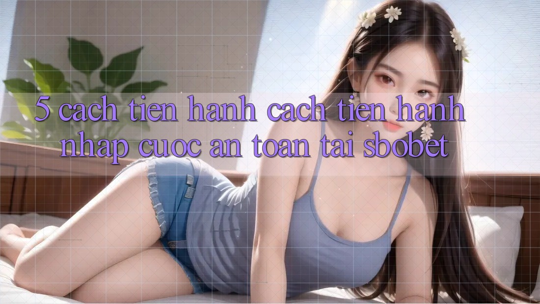 5. Cách tiến hành Cách tiến hành Nhập Cuộc An Toàn Tại Sbobet