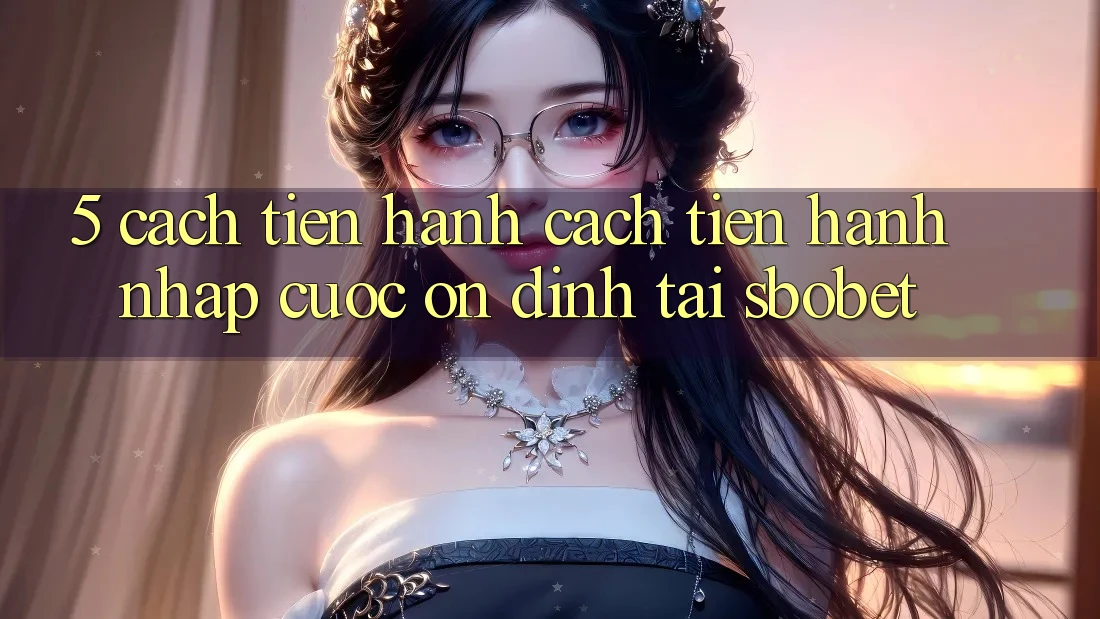 5. Cách tiến hành Cách tiến hành Nhập Cuộc Ổn định Tại Sbobet 5. Cách tiến hành Cách tiến hành Nhập Cuộc Ổn định Tại Sbobet