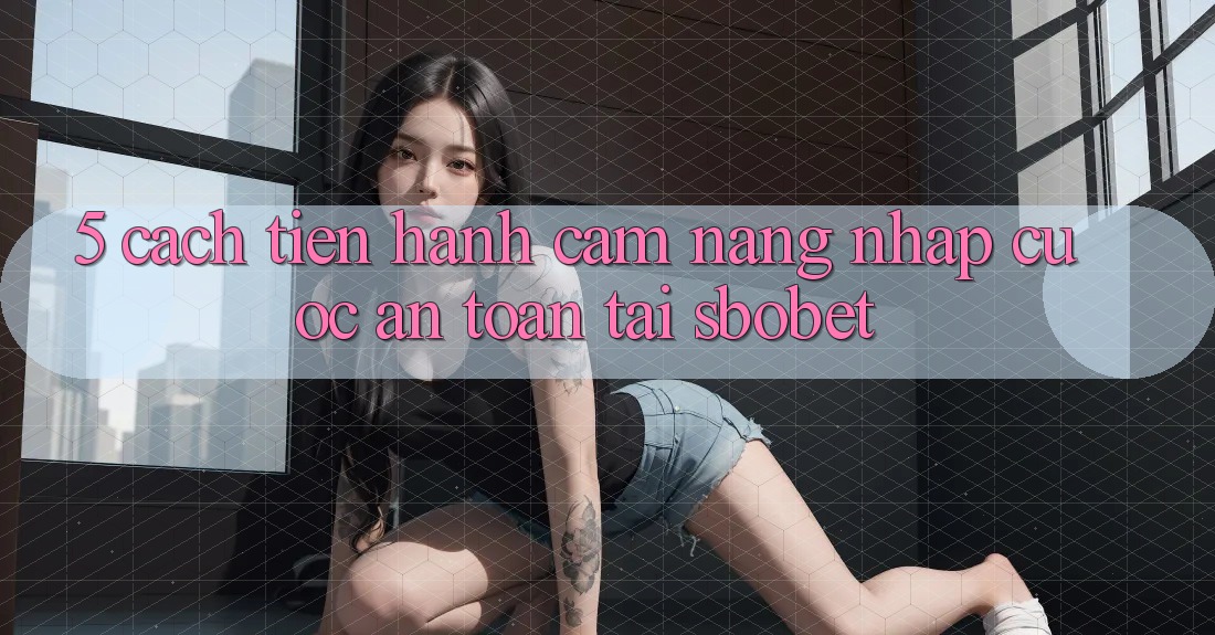 5. Cách tiến hành Cẩm nang Nhập Cuộc An Toàn Tại Sbobet 5. Cách tiến hành Cẩm nang Nhập Cuộc An Toàn Tại Sbobet