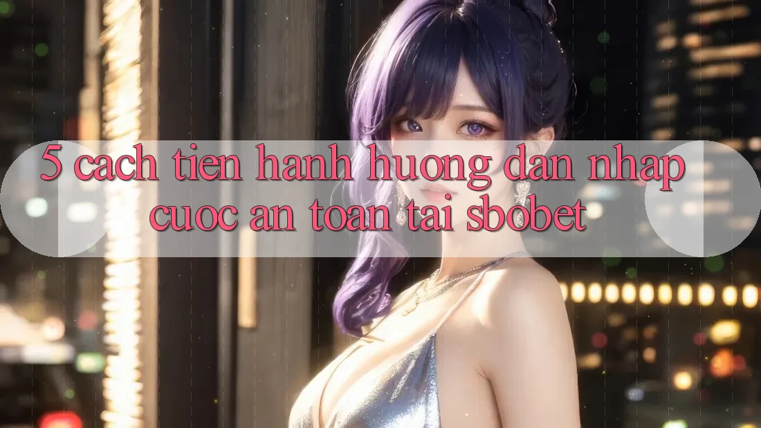 5. Cách tiến hành Hướng dẫn Nhập Cuộc An Toàn Tại Sbobet