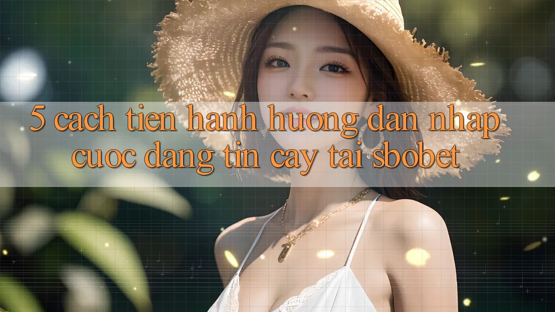 5. Cách tiến hành Hướng dẫn Nhập Cuộc Đáng tin cậy Tại Sbobet