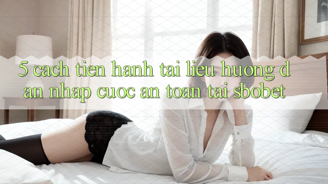 5. Cách tiến hành Tài liệu hướng dẫn Nhập Cuộc An Toàn Tại Sbobet