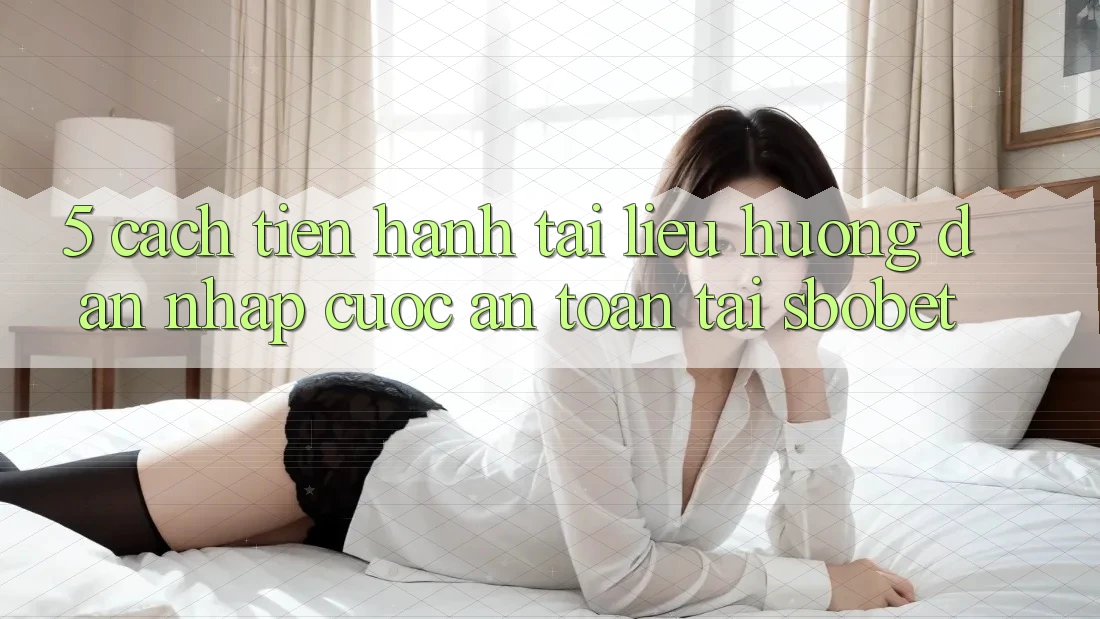 5. Cách tiến hành Tài liệu hướng dẫn Nhập Cuộc An Toàn Tại Sbobet