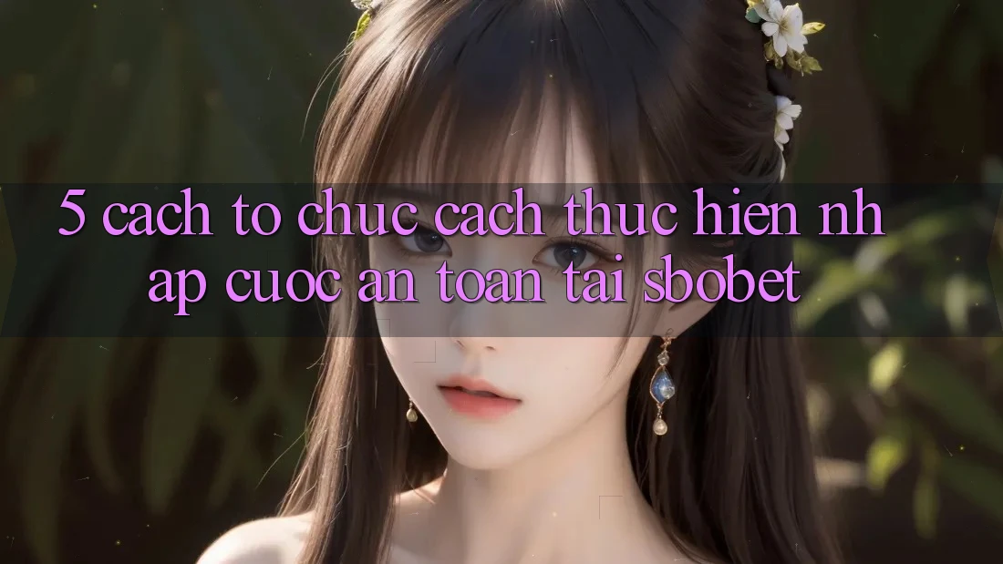 5. Cách tổ chức Cách thực hiện Nhập Cuộc An Toàn Tại Sbobet 5. Cách tổ chức Cách thực hiện Nhập Cuộc An Toàn Tại Sbobet