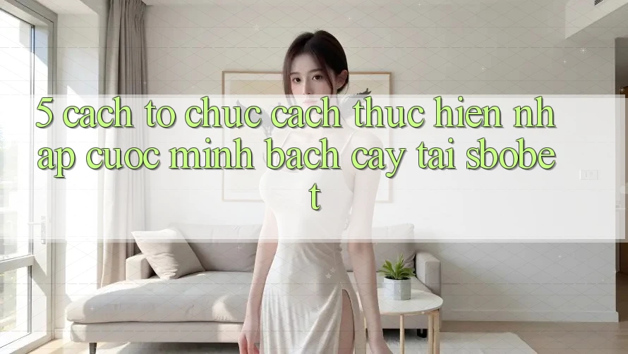 5. Cách tổ chức Cách thực hiện Nhập Cuộc Minh bạch cậy Tại Sbobet 5. Cách tổ chức Cách thực hiện Nhập Cuộc Minh bạch cậy Tại Sbobet
