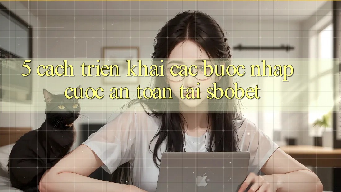 5. Cách triển khai Các Bước Nhập Cuộc An Toàn Tại Sbobet