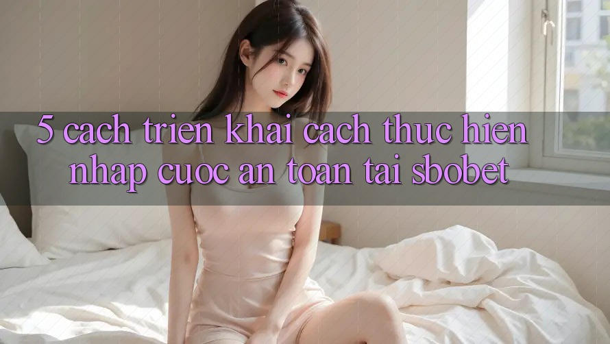 5. Cách triển khai Cách thực hiện Nhập Cuộc An Toàn Tại Sbobet