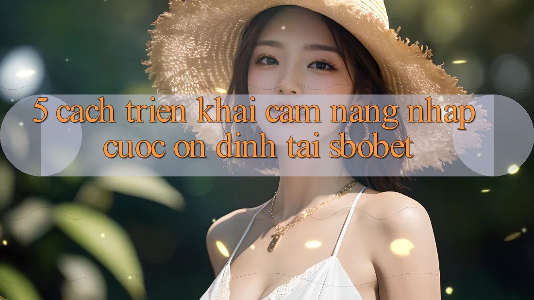 5. Cách triển khai Cẩm nang Nhập Cuộc Ổn định Tại Sbobet 5. Cách triển khai Cẩm nang Nhập Cuộc Ổn định Tại Sbobet