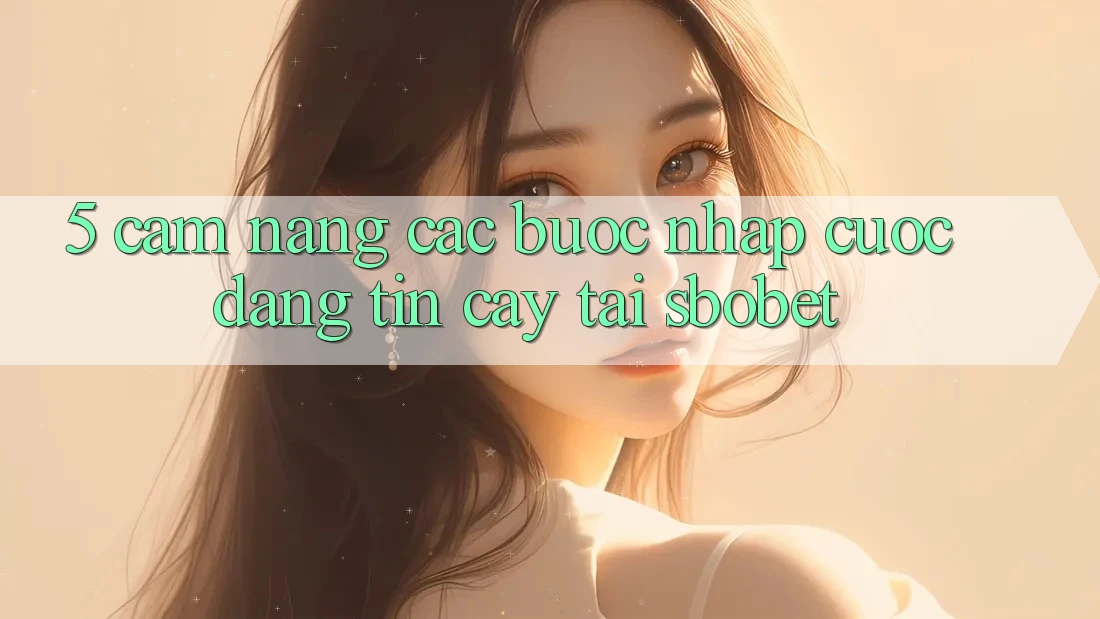 5. Cẩm nang Các Bước Nhập Cuộc Đáng tin cậy Tại Sbobet 5. Cẩm nang Các Bước Nhập Cuộc Đáng tin cậy Tại Sbobet