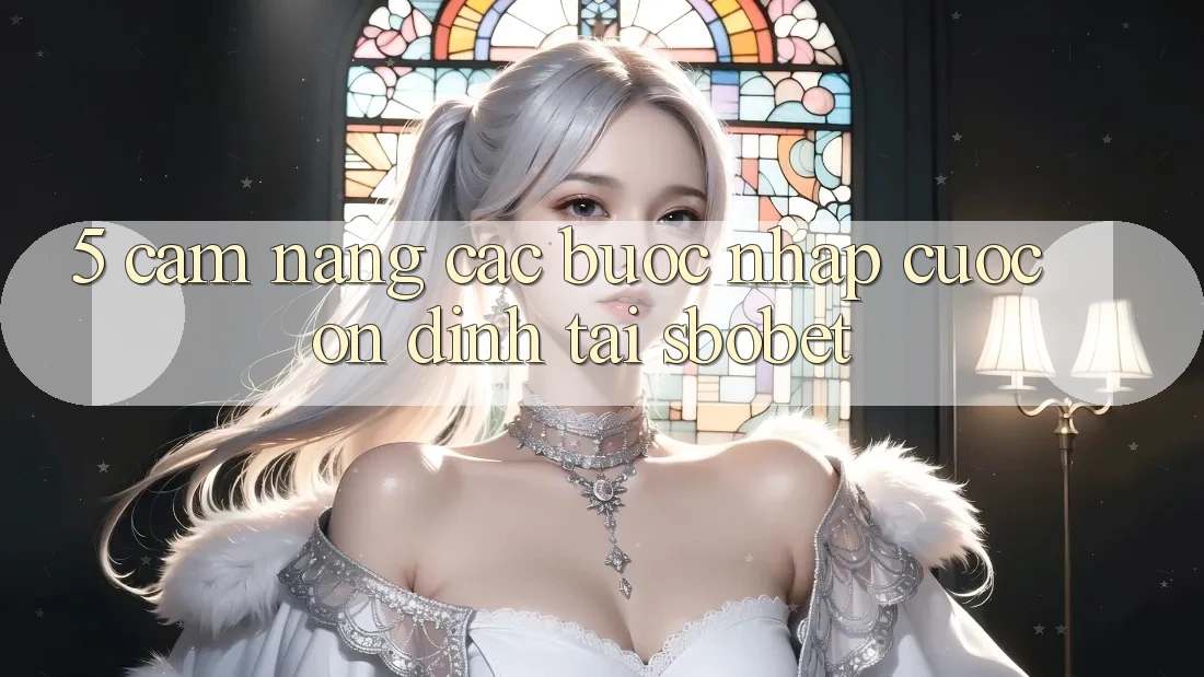 5. Cẩm nang Các Bước Nhập Cuộc Ổn định Tại Sbobet 5. Cẩm nang Các Bước Nhập Cuộc Ổn định Tại Sbobet