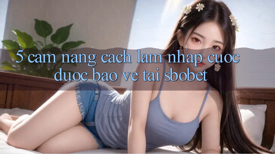 5. Cẩm nang Cách làm Nhập Cuộc Được bảo vệ Tại Sbobet