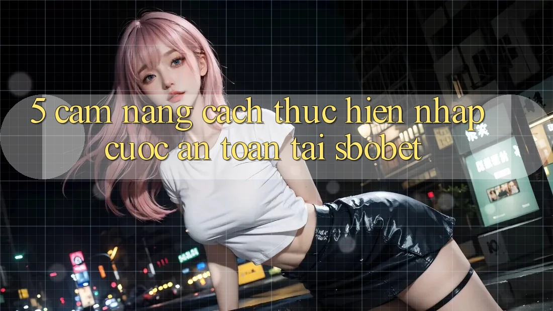 5. Cẩm nang Cách thực hiện Nhập Cuộc An Toàn Tại Sbobet 5. Cẩm nang Cách thực hiện Nhập Cuộc An Toàn Tại Sbobet