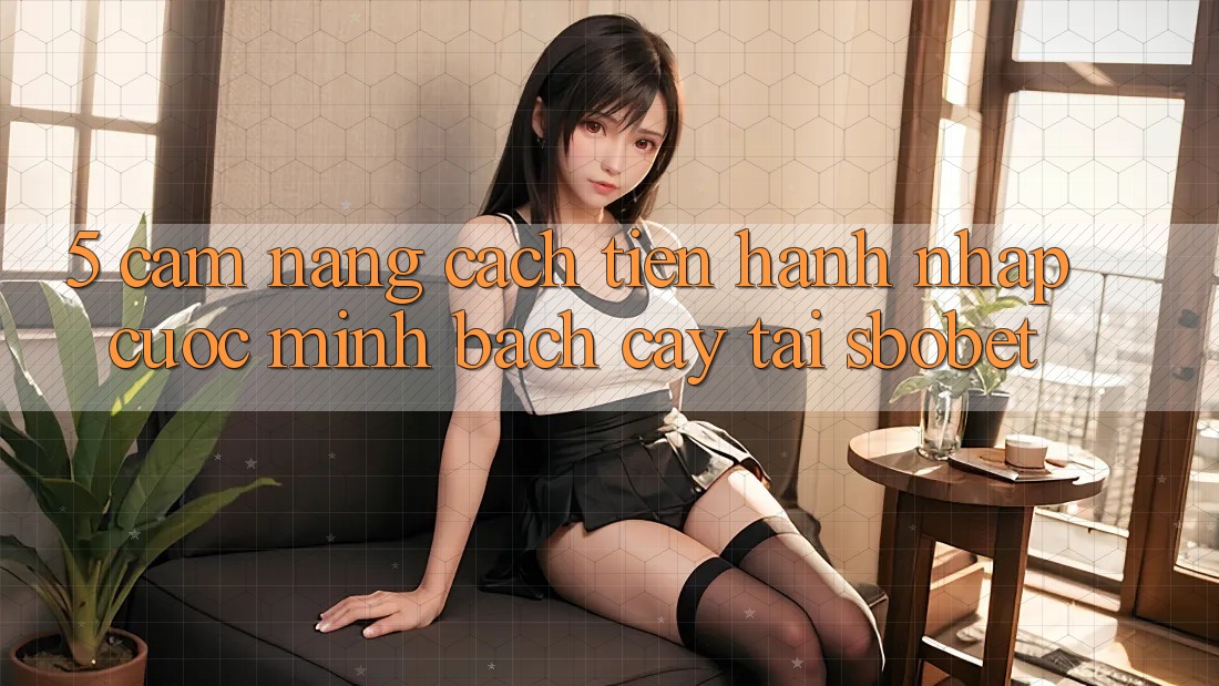 5. Cẩm nang Cách tiến hành Nhập Cuộc Minh bạch cậy Tại Sbobet