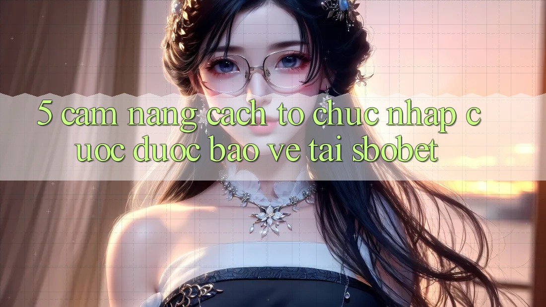 5. Cẩm nang Cách tổ chức Nhập Cuộc Được bảo vệ Tại Sbobet