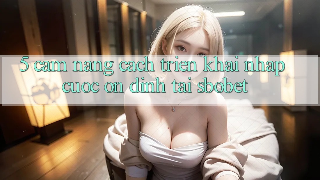5. Cẩm nang Cách triển khai Nhập Cuộc Ổn định Tại Sbobet 5. Cẩm nang Cách triển khai Nhập Cuộc Ổn định Tại Sbobet