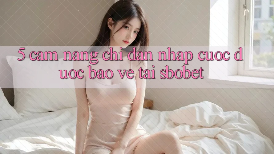 5. Cẩm nang Chỉ dẫn Nhập Cuộc Được bảo vệ Tại Sbobet