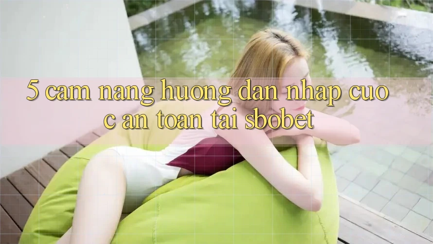 5. Cẩm nang Hướng dẫn Nhập Cuộc An Toàn Tại Sbobet