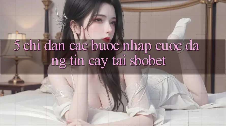 5. Chỉ dẫn Các bước Nhập Cuộc Đáng tin cậy Tại Sbobet