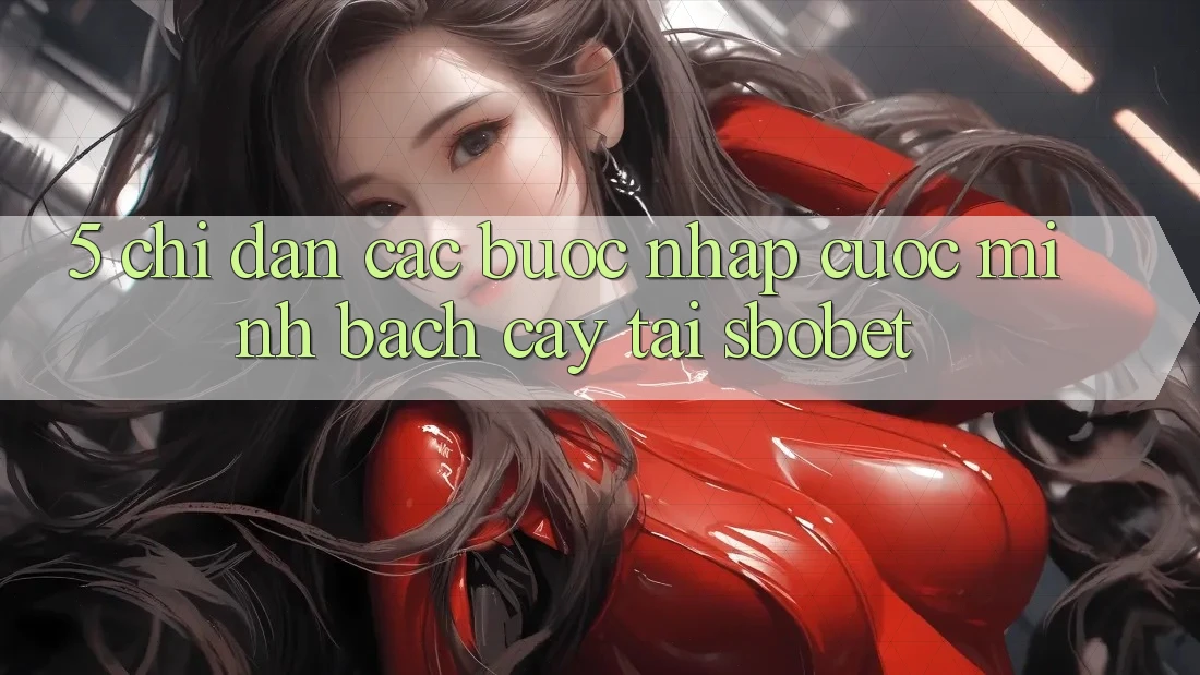 5. Chỉ dẫn Các Bước Nhập Cuộc Minh bạch cậy Tại Sbobet