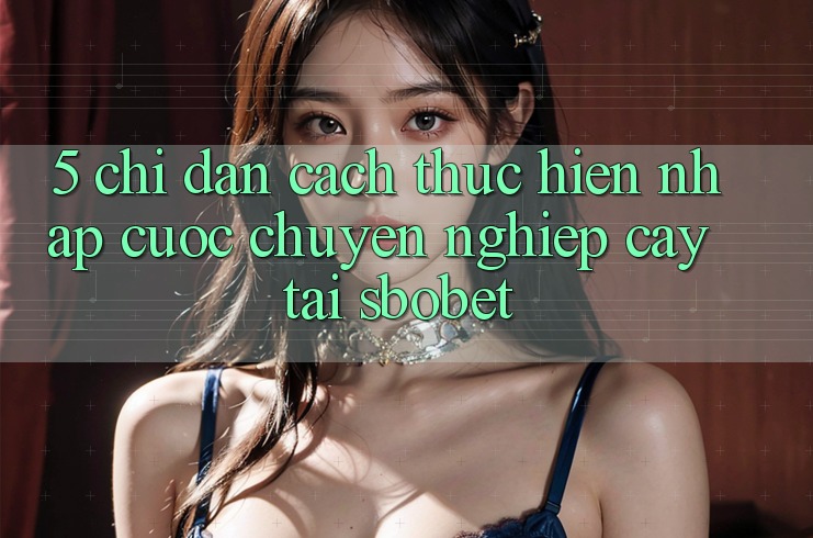 5. Chỉ dẫn Cách thực hiện Nhập Cuộc Chuyên nghiệp cậy Tại Sbobet 5. Chỉ dẫn Cách thực hiện Nhập Cuộc Chuyên nghiệp cậy Tại Sbobet