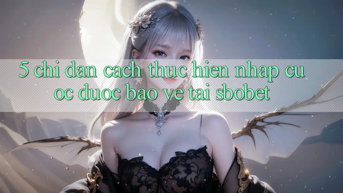 5. Chỉ dẫn Cách thực hiện Nhập Cuộc Được bảo vệ Tại Sbobet