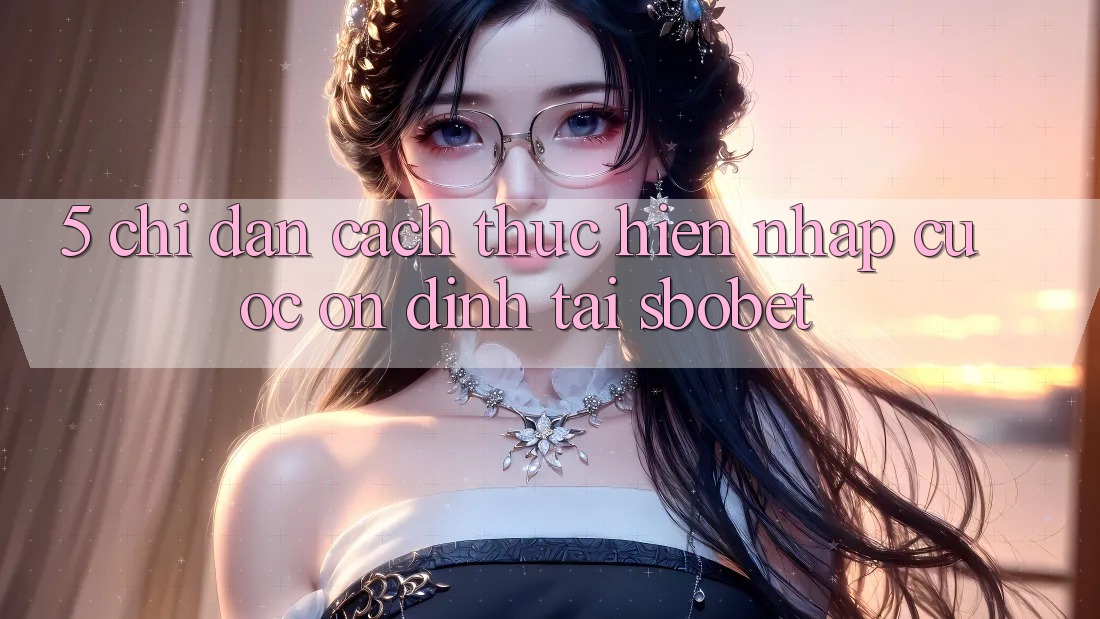 5. Chỉ dẫn Cách thực hiện Nhập Cuộc Ổn định Tại Sbobet 5. Chỉ dẫn Cách thực hiện Nhập Cuộc Ổn định Tại Sbobet