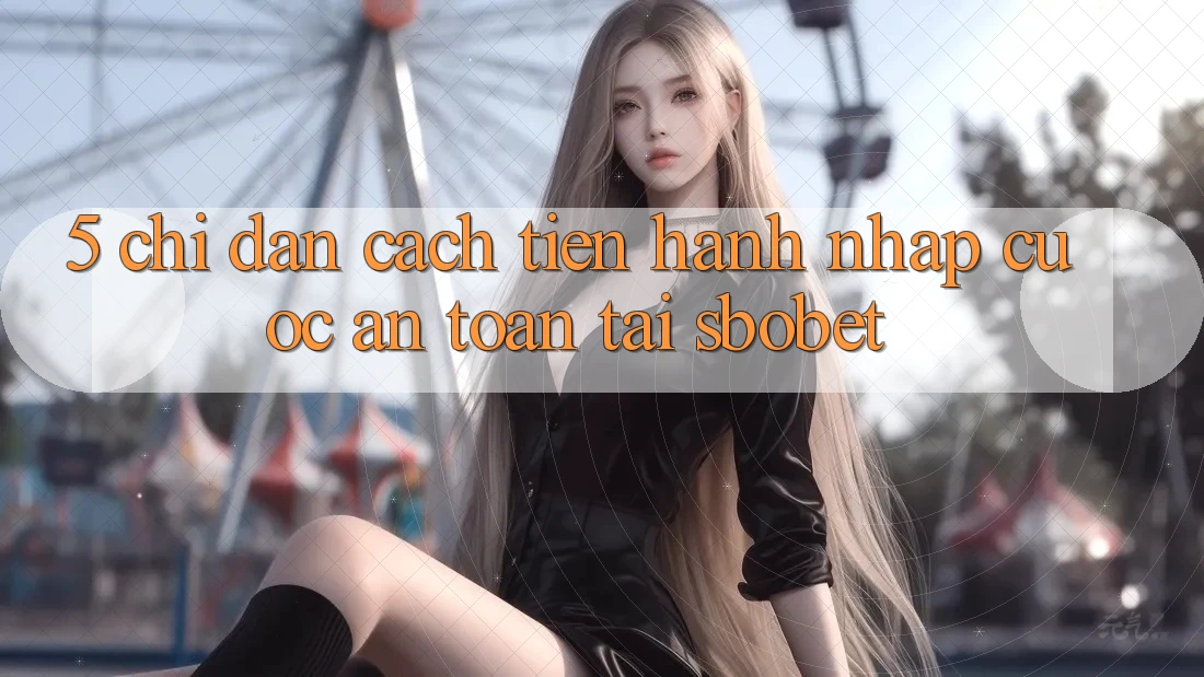 5. Chỉ dẫn Cách tiến hành Nhập Cuộc An toàn Tại Sbobet 5. Chỉ dẫn Cách tiến hành Nhập Cuộc An toàn Tại Sbobet