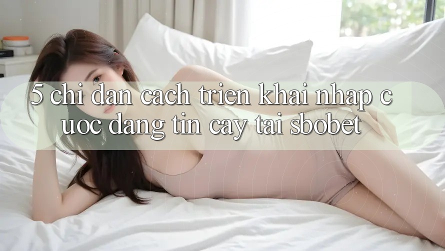 5. Chỉ dẫn Cách triển khai Nhập Cuộc Đáng tin cậy Tại Sbobet 5. Chỉ dẫn Cách triển khai Nhập Cuộc Đáng tin cậy Tại Sbobet