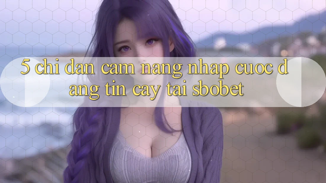 5. Chỉ dẫn Cẩm nang Nhập Cuộc Đáng tin cậy Tại Sbobet 5. Chỉ dẫn Cẩm nang Nhập Cuộc Đáng tin cậy Tại Sbobet