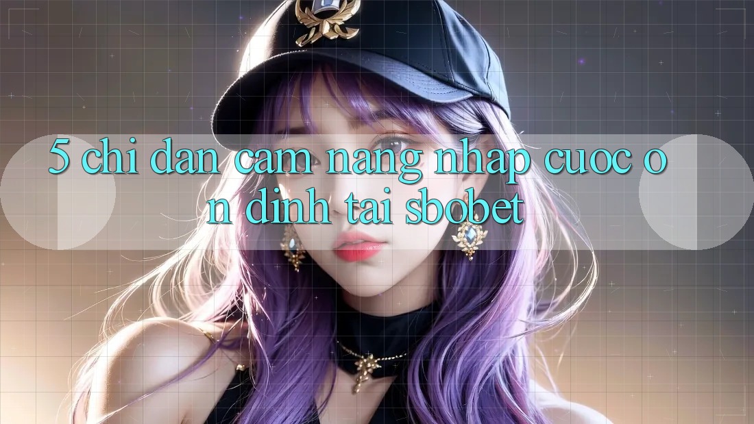 5. Chỉ dẫn Cẩm nang Nhập Cuộc Ổn định Tại Sbobet 5. Chỉ dẫn Cẩm nang Nhập Cuộc Ổn định Tại Sbobet