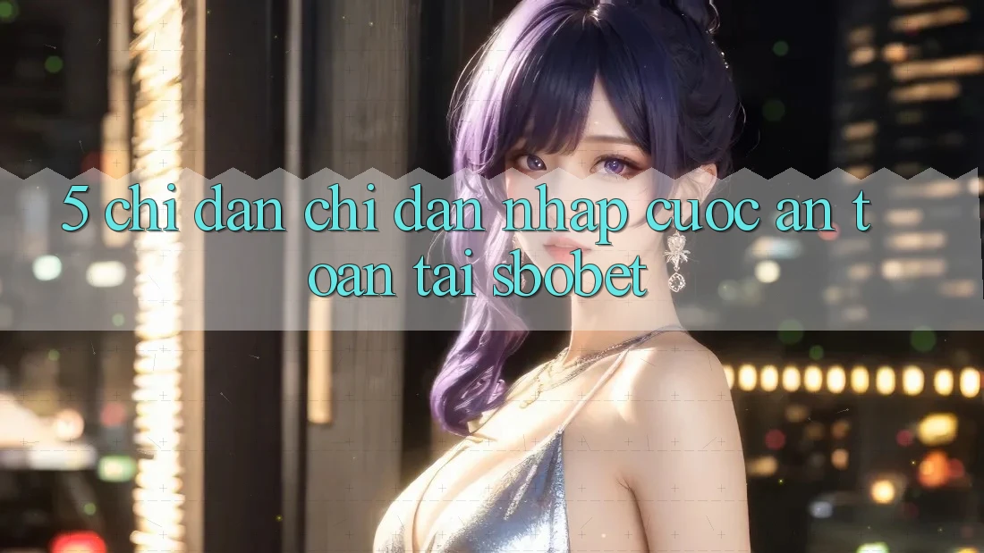 5. Chỉ dẫn Chỉ dẫn Nhập Cuộc An Toàn Tại Sbobet