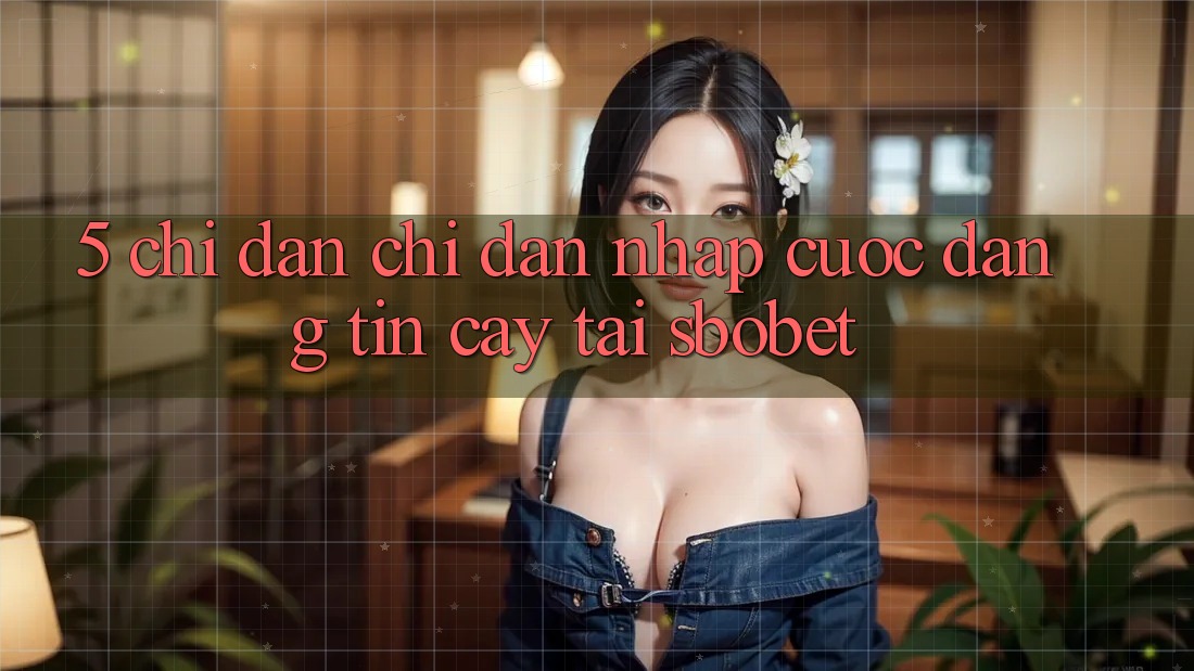 5. Chỉ dẫn Chỉ dẫn Nhập Cuộc Đáng tin cậy Tại Sbobet